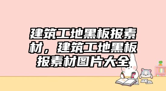 建筑工地黑板報素材，建筑工地黑板報素材圖片大全