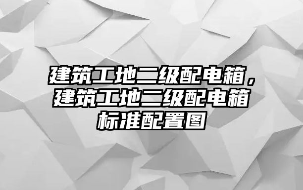 建筑工地二級(jí)配電箱，建筑工地二級(jí)配電箱標(biāo)準(zhǔn)配置圖