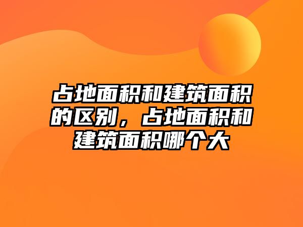 占地面積和建筑面積的區(qū)別，占地面積和建筑面積哪個(gè)大