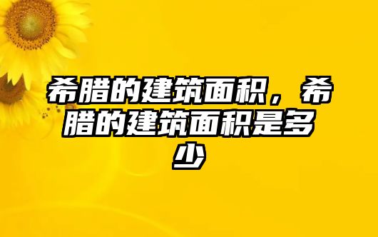 希臘的建筑面積，希臘的建筑面積是多少