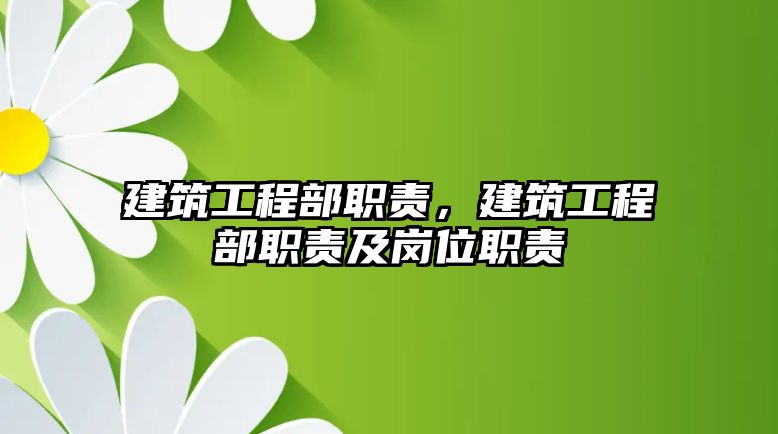 建筑工程部職責(zé)，建筑工程部職責(zé)及崗位職責(zé)