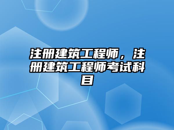 注冊建筑工程師，注冊建筑工程師考試科目