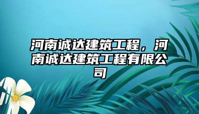 河南誠達建筑工程，河南誠達建筑工程有限公司