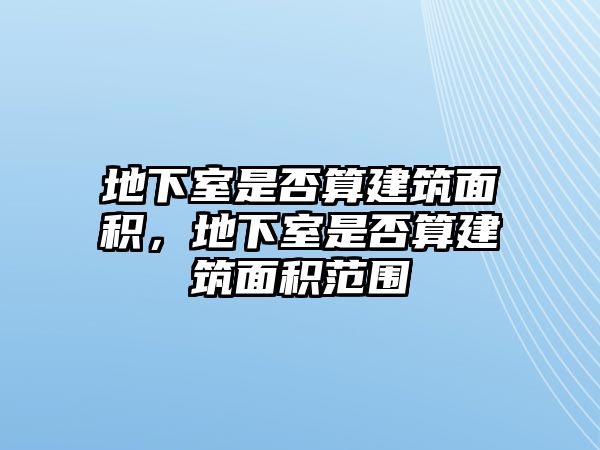 地下室是否算建筑面積，地下室是否算建筑面積范圍