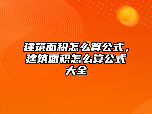 建筑面積怎么算公式，建筑面積怎么算公式大全