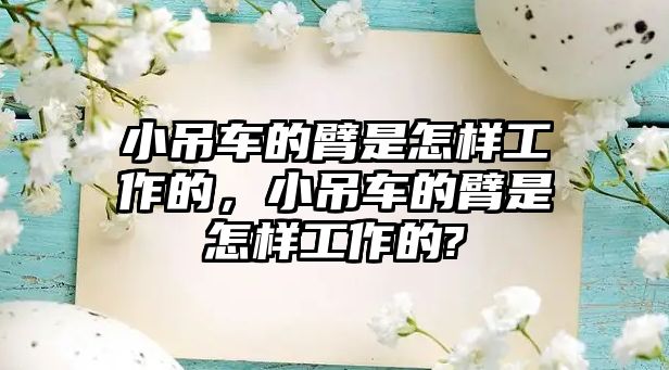 小吊車的臂是怎樣工作的，小吊車的臂是怎樣工作的?