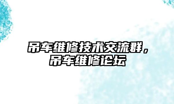 吊車維修技術(shù)交流群，吊車維修論壇