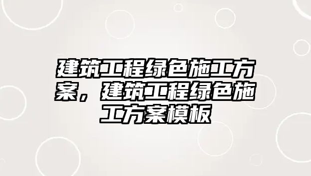 建筑工程綠色施工方案，建筑工程綠色施工方案模板