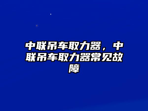 中聯(lián)吊車取力器，中聯(lián)吊車取力器常見故障