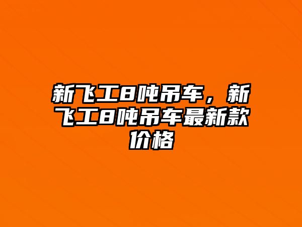 新飛工8噸吊車，新飛工8噸吊車最新款價格