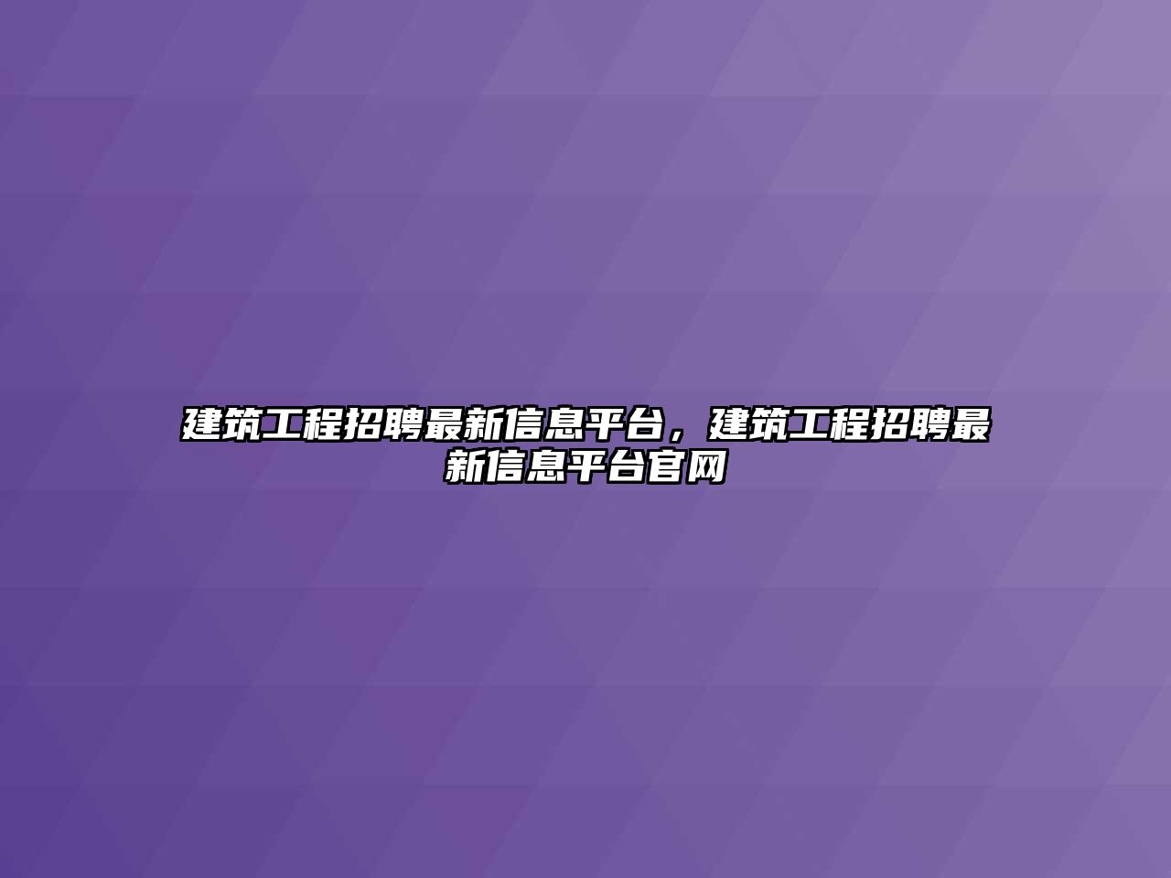 建筑工程招聘最新信息平臺(tái)，建筑工程招聘最新信息平臺(tái)官網(wǎng)