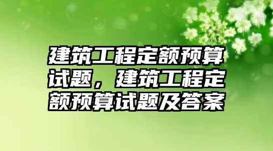 建筑工程定額預(yù)算試題，建筑工程定額預(yù)算試題及答案