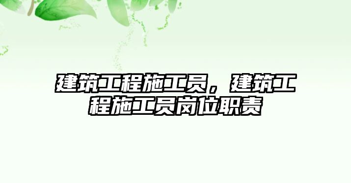 建筑工程施工員，建筑工程施工員崗位職責(zé)