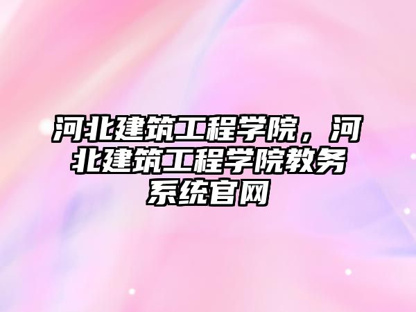 河北建筑工程學院，河北建筑工程學院教務系統(tǒng)官網(wǎng)