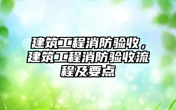 建筑工程消防驗收，建筑工程消防驗收流程及要點