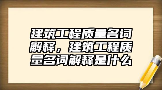 建筑工程質(zhì)量名詞解釋，建筑工程質(zhì)量名詞解釋是什么