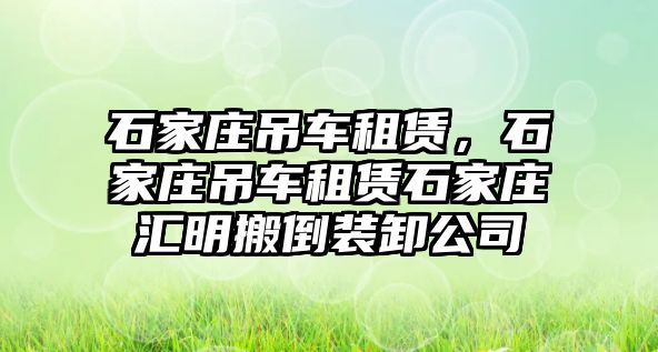 石家莊吊車租賃，石家莊吊車租賃石家莊匯明搬倒裝卸公司