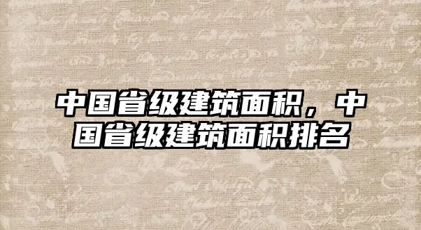 中國省級建筑面積，中國省級建筑面積排名