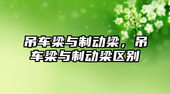 吊車梁與制動梁，吊車梁與制動梁區(qū)別