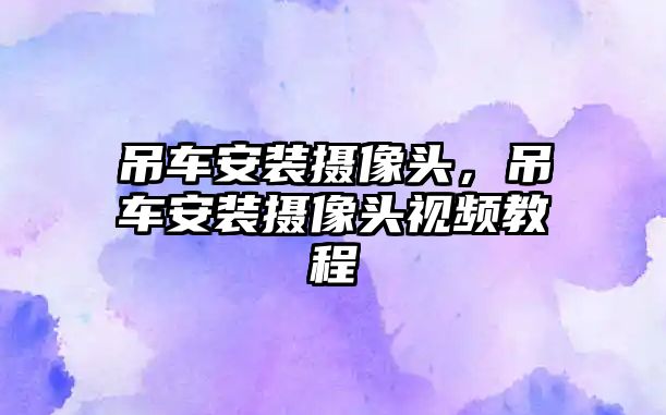 吊車安裝攝像頭，吊車安裝攝像頭視頻教程