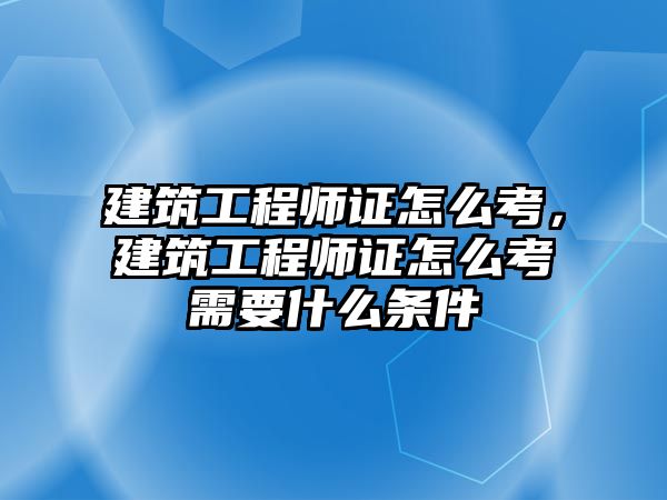 建筑工程師證怎么考，建筑工程師證怎么考需要什么條件