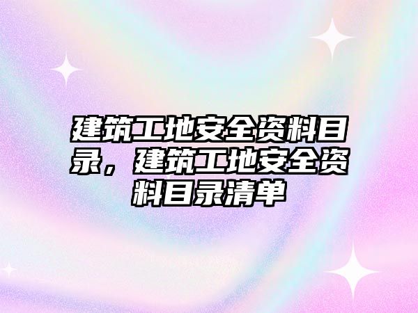 建筑工地安全資料目錄，建筑工地安全資料目錄清單