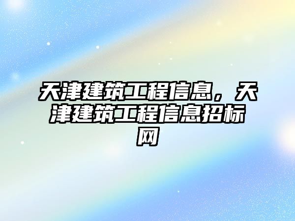 天津建筑工程信息，天津建筑工程信息招標(biāo)網(wǎng)