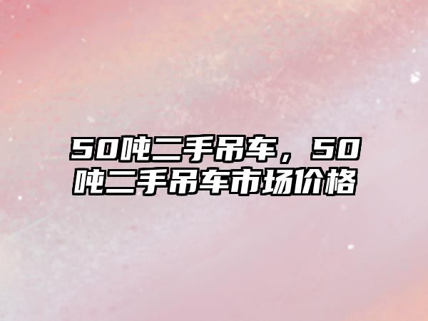 50噸二手吊車，50噸二手吊車市場(chǎng)價(jià)格