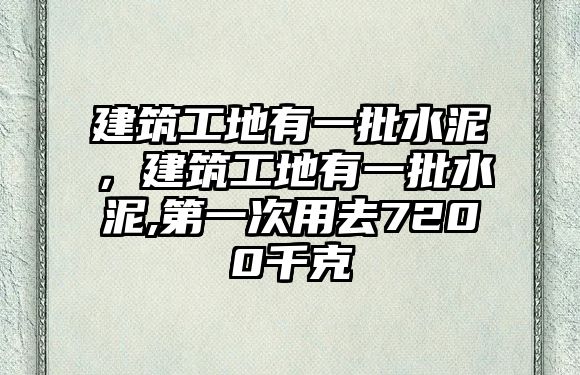 建筑工地有一批水泥，建筑工地有一批水泥,第一次用去7200千克