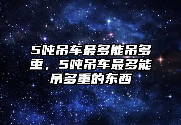 5噸吊車最多能吊多重，5噸吊車最多能吊多重的東西