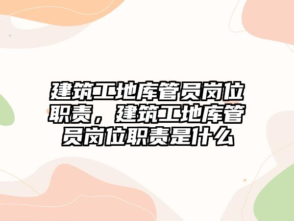 建筑工地庫管員崗位職責(zé)，建筑工地庫管員崗位職責(zé)是什么