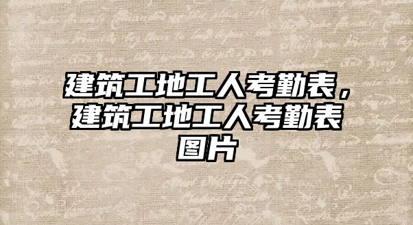 建筑工地工人考勤表，建筑工地工人考勤表圖片