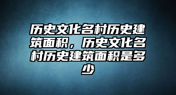 歷史文化名村歷史建筑面積，歷史文化名村歷史建筑面積是多少