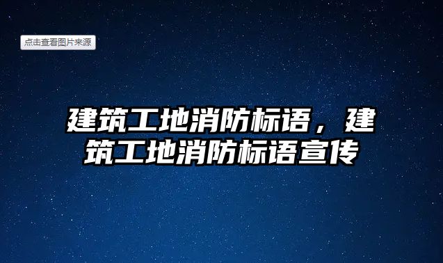 建筑工地消防標語，建筑工地消防標語宣傳