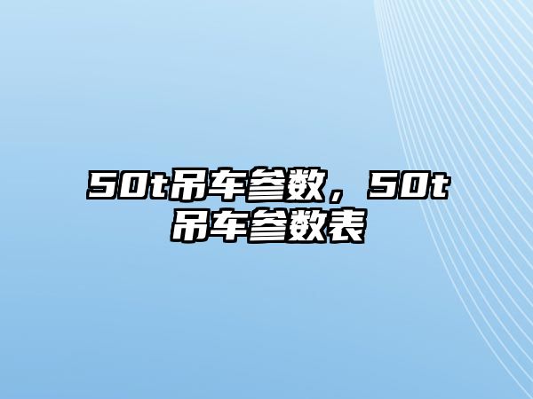 50t吊車(chē)參數(shù)，50t吊車(chē)參數(shù)表