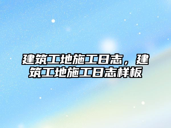 建筑工地施工日志，建筑工地施工日志樣板