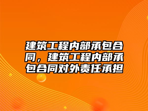 建筑工程內(nèi)部承包合同，建筑工程內(nèi)部承包合同對(duì)外責(zé)任承擔(dān)