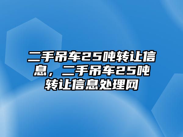 二手吊車25噸轉讓信息，二手吊車25噸轉讓信息處理網