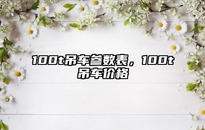 100t吊車參數(shù)表，100t吊車價(jià)格