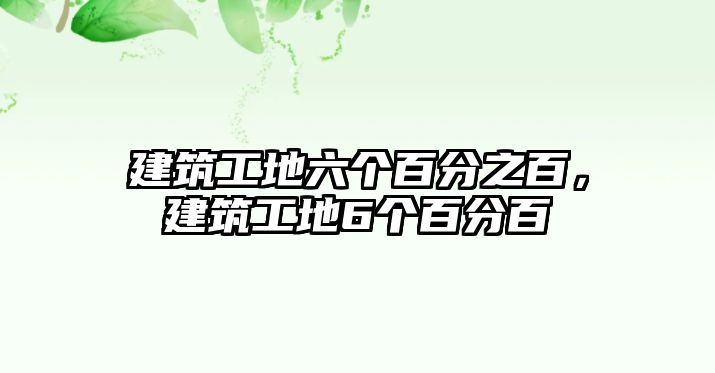 建筑工地六個(gè)百分之百，建筑工地6個(gè)百分百