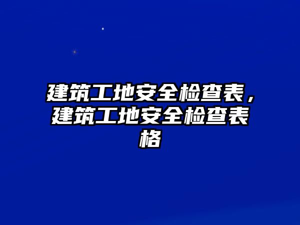 建筑工地安全檢查表，建筑工地安全檢查表格