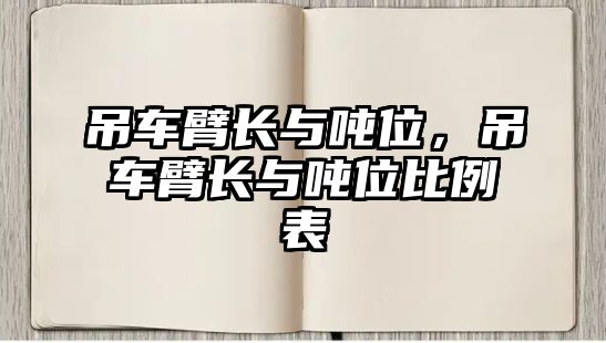 吊車臂長(zhǎng)與噸位，吊車臂長(zhǎng)與噸位比例表