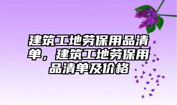 建筑工地勞保用品清單，建筑工地勞保用品清單及價(jià)格