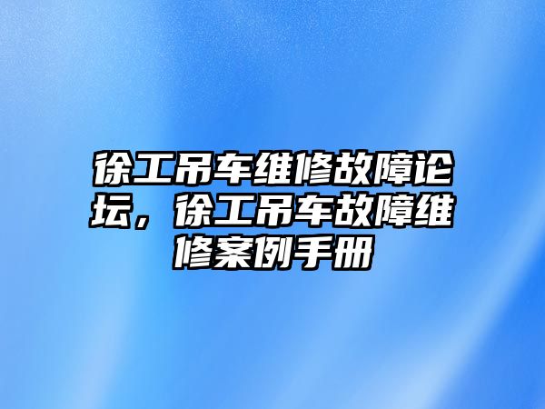 徐工吊車維修故障論壇，徐工吊車故障維修案例手冊