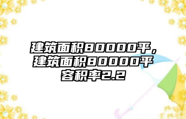 建筑面積80000平，建筑面積80000平容積率2.2