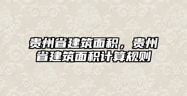 貴州省建筑面積，貴州省建筑面積計算規(guī)則