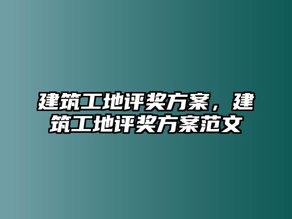 建筑工地評(píng)獎(jiǎng)方案，建筑工地評(píng)獎(jiǎng)方案范文