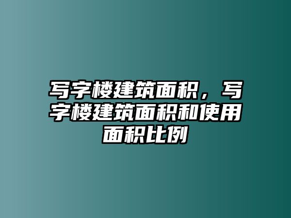 寫字樓建筑面積，寫字樓建筑面積和使用面積比例