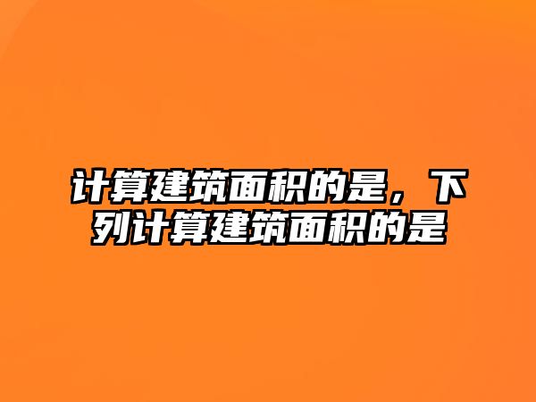 計算建筑面積的是，下列計算建筑面積的是