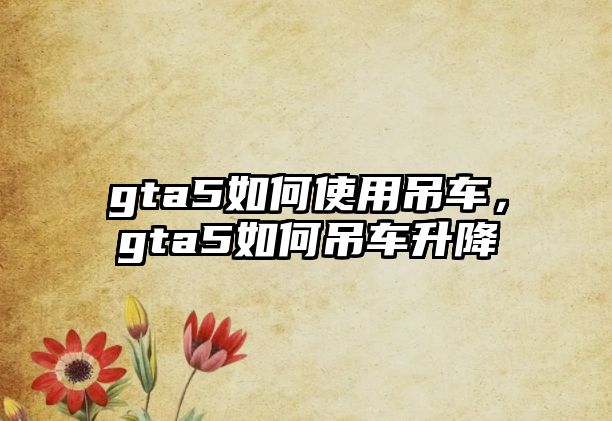 gta5如何使用吊車，gta5如何吊車升降